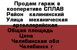 Продам гараж в кооперативе СПЛАВ › Район ­ калининский › Улица ­ механическая-артеллерийская › Общая площадь ­ 19 › Цена ­ 80 000 - Челябинская обл., Челябинск г. Недвижимость » Гаражи   . Челябинская обл.